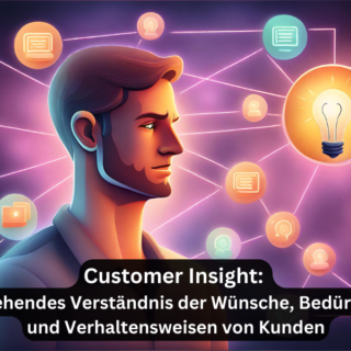 Customer Insight: Tiefgehendes Verständnis der Wünsche, Bedürfnisse und Verhaltensweisen von Kunden